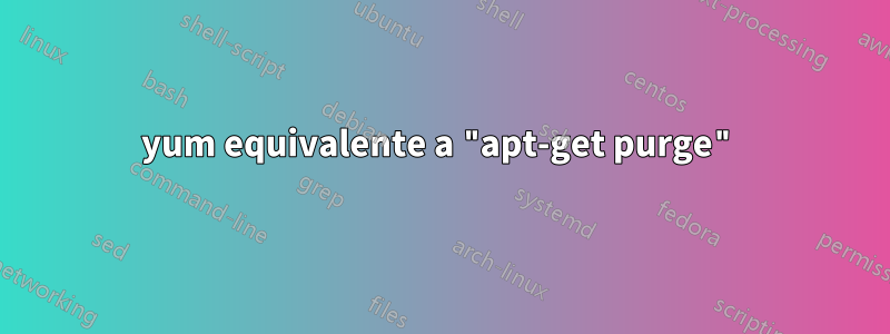 yum equivalente a "apt-get purge"