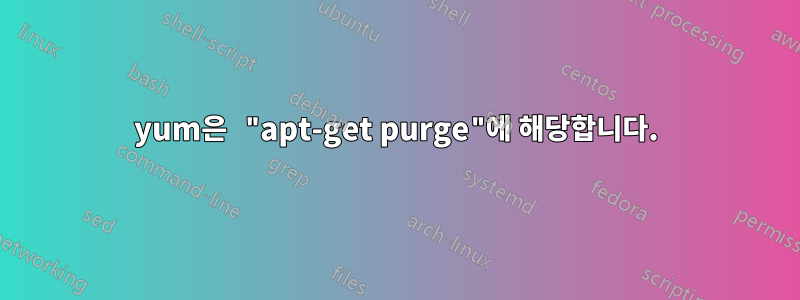 yum은 "apt-get purge"에 해당합니다.