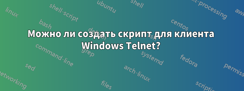 Можно ли создать скрипт для клиента Windows Telnet?