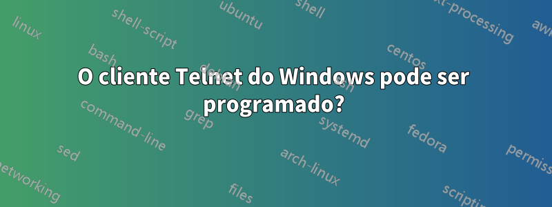 O cliente Telnet do Windows pode ser programado?