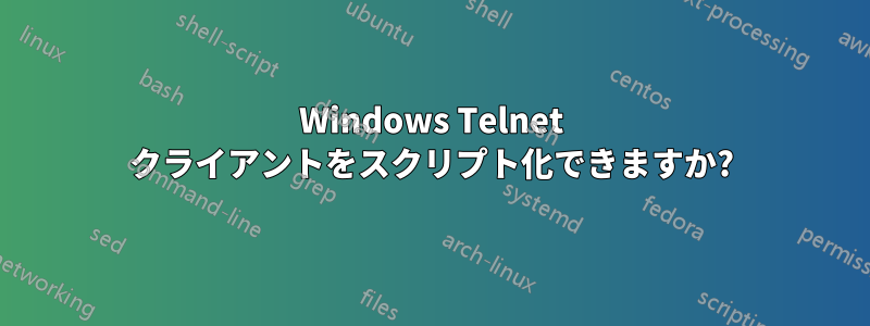 Windows Telnet クライアントをスクリプト化できますか?
