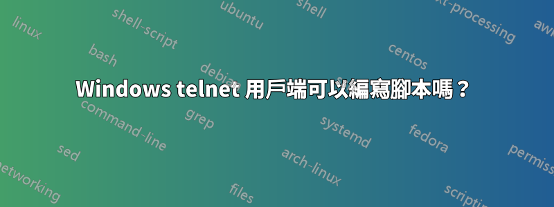 Windows telnet 用戶端可以編寫腳本嗎？