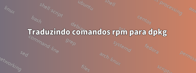 Traduzindo comandos rpm para dpkg