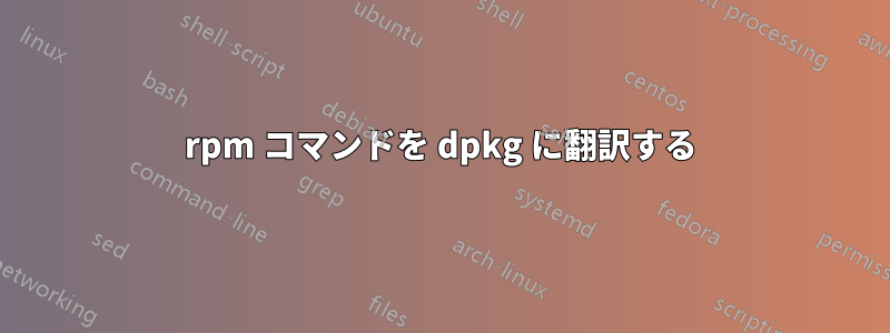 rpm コマンドを dpkg に翻訳する