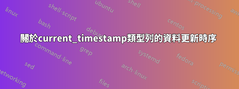 關於current_timestamp類型列的資料更新時序