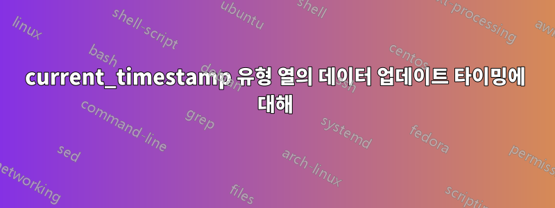 current_timestamp 유형 열의 데이터 업데이트 타이밍에 대해