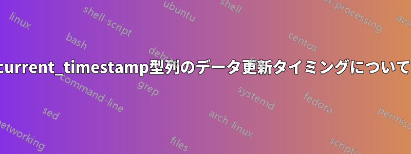 current_timestamp型列のデータ更新タイミングについて