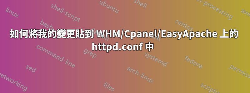 如何將我的變更貼到 WHM/Cpanel/EasyApache 上的 httpd.conf 中 
