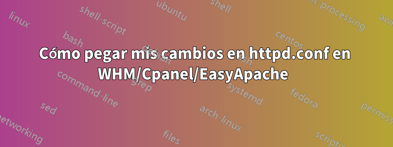 Cómo pegar mis cambios en httpd.conf en WHM/Cpanel/EasyApache