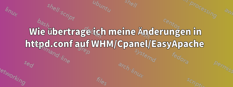 Wie übertrage ich meine Änderungen in httpd.conf auf WHM/Cpanel/EasyApache