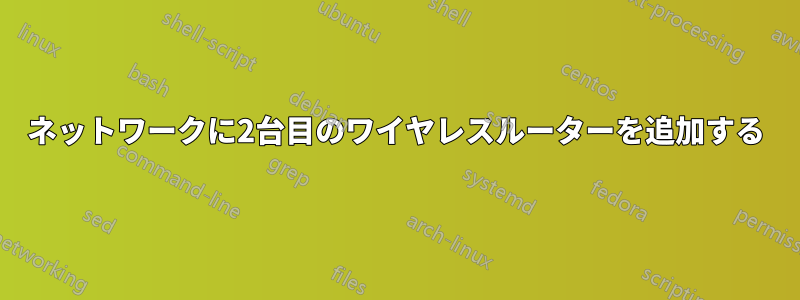 ネットワークに2台目のワイヤレスルーターを追加する