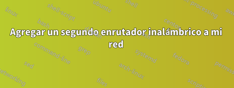 Agregar un segundo enrutador inalámbrico a mi red