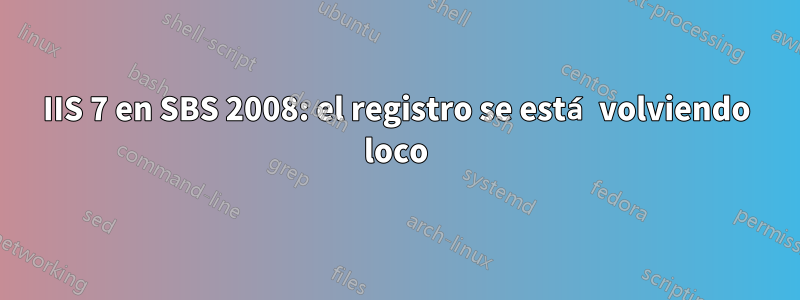 IIS 7 en SBS 2008: el registro se está volviendo loco