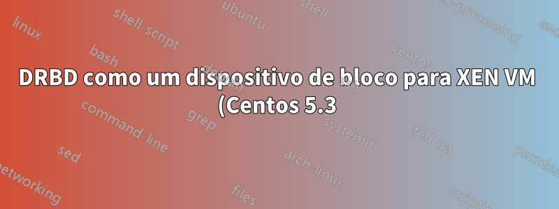 DRBD como um dispositivo de bloco para XEN VM (Centos 5.3)