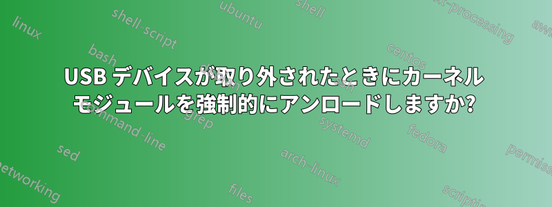 USB デバイスが取り外されたときにカーネル モジュールを強制的にアンロードしますか?