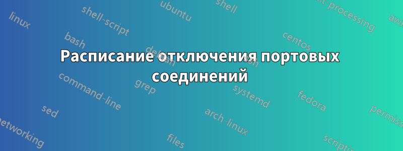 Расписание отключения портовых соединений