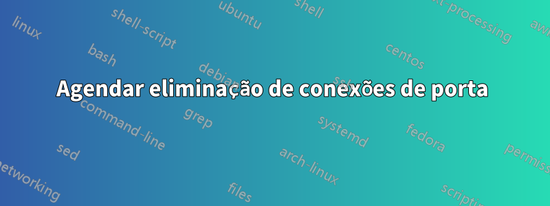 Agendar eliminação de conexões de porta