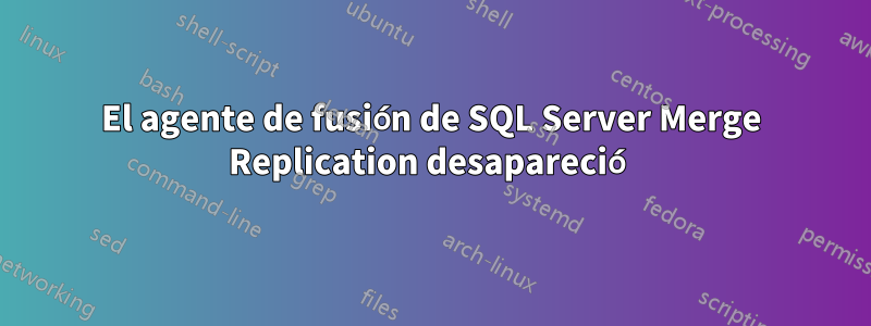 El agente de fusión de SQL Server Merge Replication desapareció