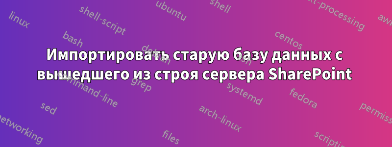 Импортировать старую базу данных с вышедшего из строя сервера SharePoint