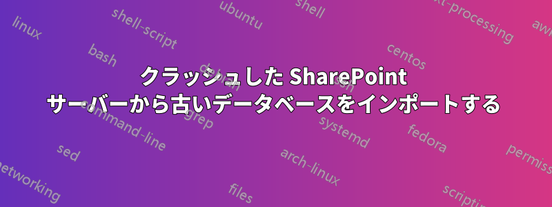 クラッシュした SharePoint サーバーから古いデータベースをインポートする