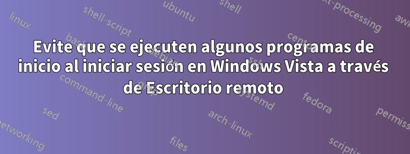Evite que se ejecuten algunos programas de inicio al iniciar sesión en Windows Vista a través de Escritorio remoto