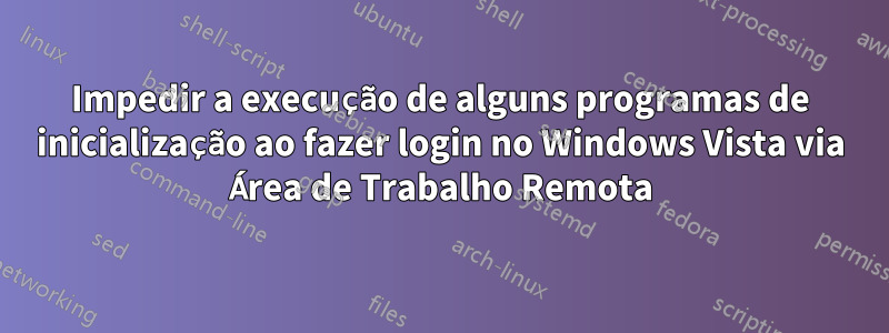 Impedir a execução de alguns programas de inicialização ao fazer login no Windows Vista via Área de Trabalho Remota