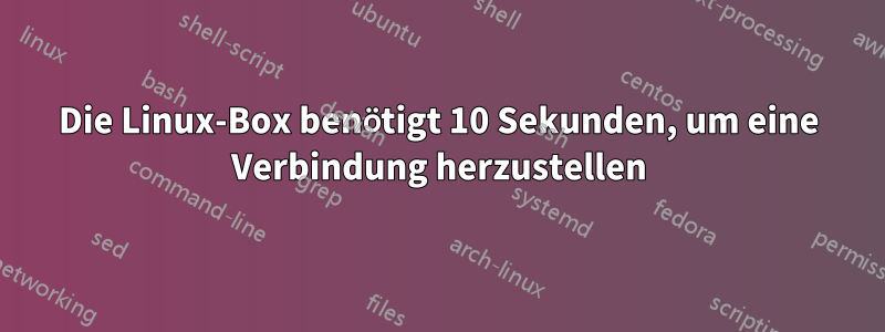 Die Linux-Box benötigt 10 Sekunden, um eine Verbindung herzustellen