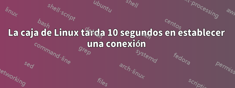 La caja de Linux tarda 10 segundos en establecer una conexión