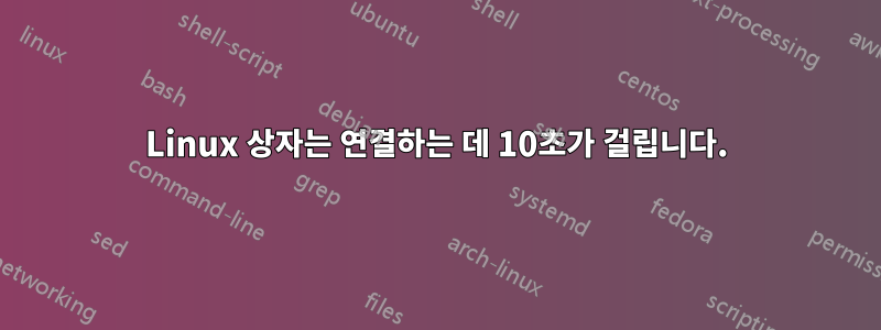 Linux 상자는 연결하는 데 10초가 걸립니다.