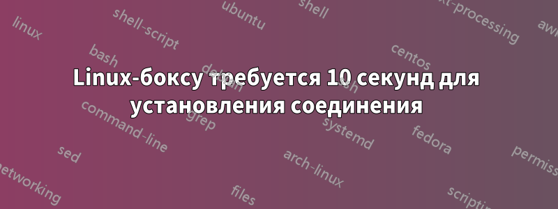 Linux-боксу требуется 10 секунд для установления соединения