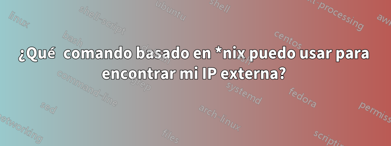 ¿Qué comando basado en *nix puedo usar para encontrar mi IP externa?