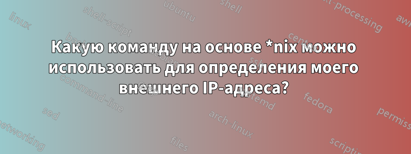 Какую команду на основе *nix можно использовать для определения моего внешнего IP-адреса?