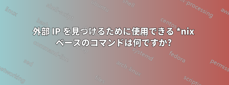 外部 IP を見つけるために使用できる *nix ベースのコマンドは何ですか?