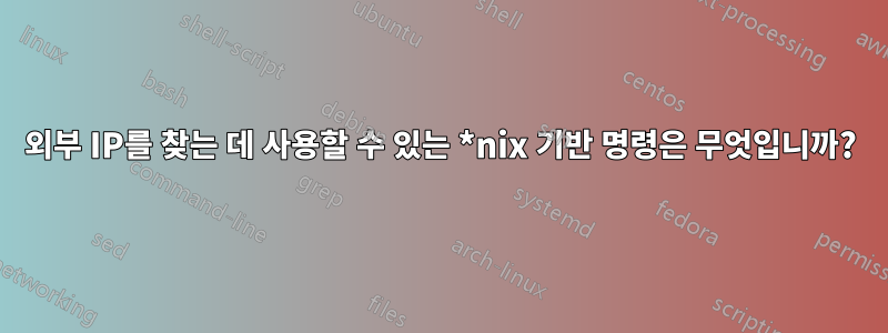외부 IP를 찾는 데 사용할 수 있는 *nix 기반 명령은 무엇입니까?