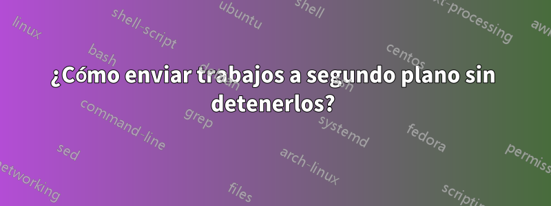 ¿Cómo enviar trabajos a segundo plano sin detenerlos?