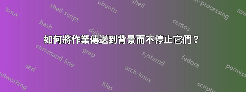 如何將作業傳送到背景而不停止它們？