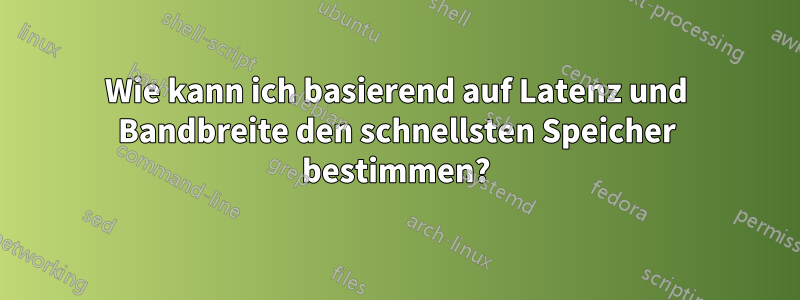 Wie kann ich basierend auf Latenz und Bandbreite den schnellsten Speicher bestimmen?