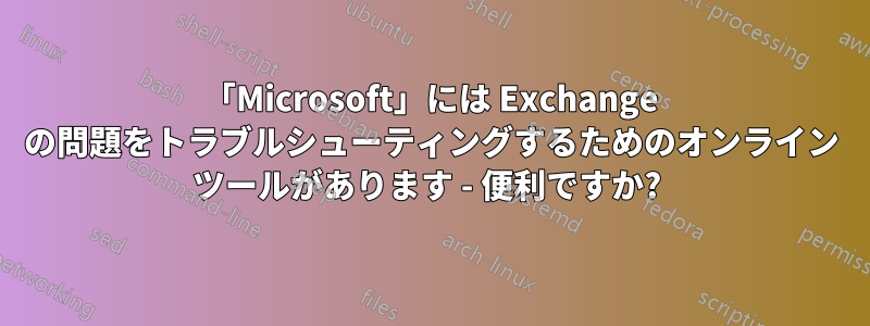 「Microsoft」には Exchange の問題をトラブルシューティングするためのオンライン ツールがあります - 便利ですか? 