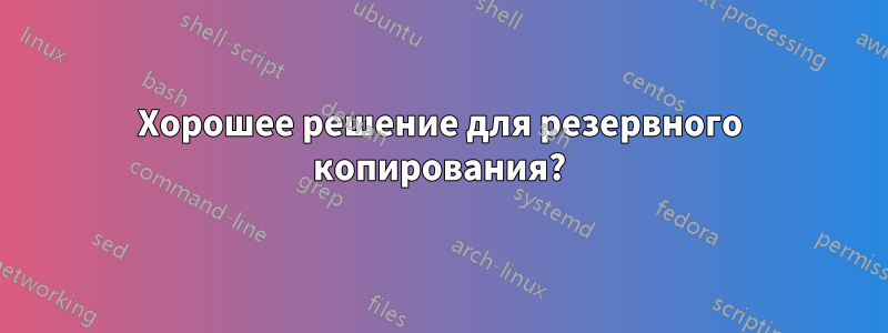 Хорошее решение для резервного копирования?
