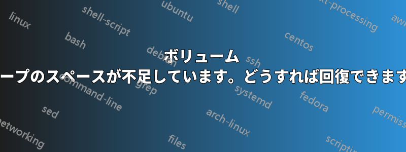ボリューム グループのスペースが不足しています。どうすれば回復できますか?