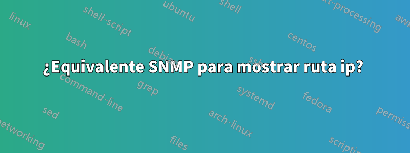 ¿Equivalente SNMP para mostrar ruta ip?