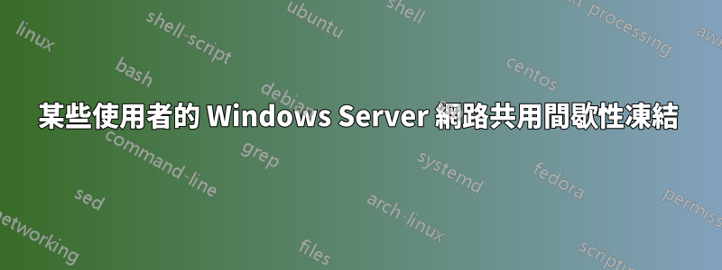 某些使用者的 Windows Server 網路共用間歇性凍結