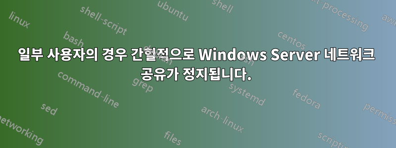 일부 사용자의 경우 간헐적으로 Windows Server 네트워크 공유가 정지됩니다.