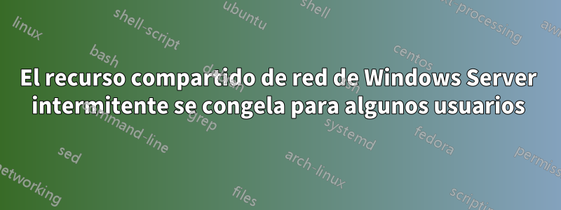 El recurso compartido de red de Windows Server intermitente se congela para algunos usuarios