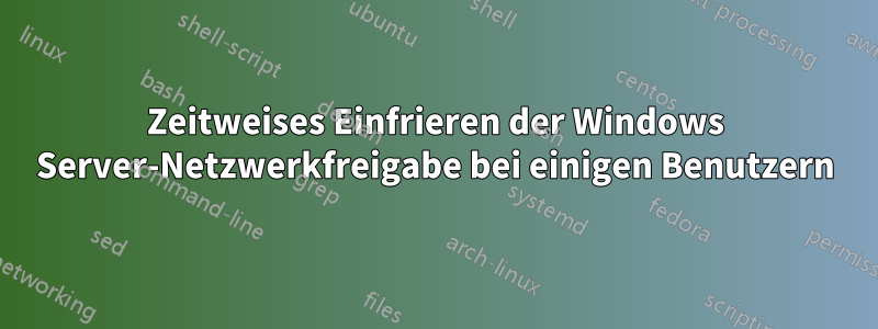 Zeitweises Einfrieren der Windows Server-Netzwerkfreigabe bei einigen Benutzern