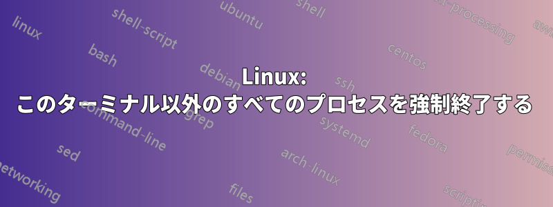 Linux: このターミナル以外のすべてのプロセスを強制終了する