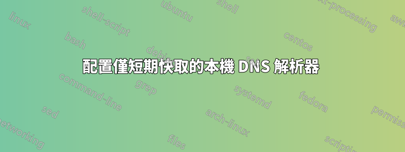 配置僅短期快取的本機 DNS 解析器