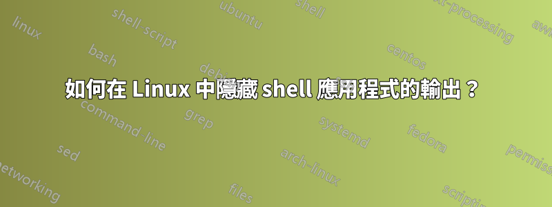 如何在 Linux 中隱藏 shell 應用程式的輸出？