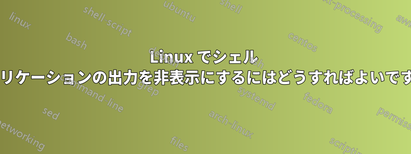 Linux でシェル アプリケーションの出力を非表示にするにはどうすればよいですか?
