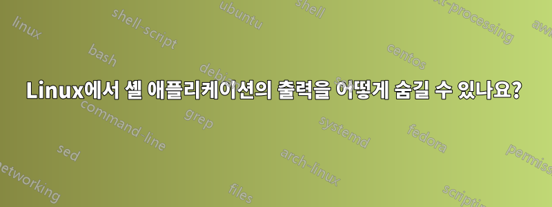 Linux에서 셸 애플리케이션의 출력을 어떻게 숨길 수 있나요?
